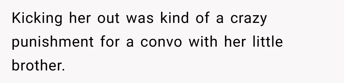Kicking her out was kind of a crazy punishment for a convo with her little brother.