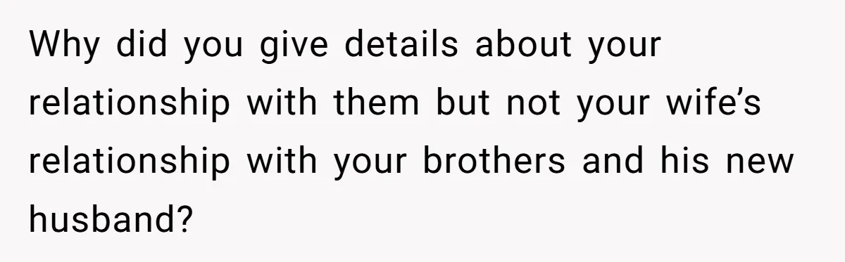 Why did you give details about your relationship with them but not your wife’s relationship with your brothers and his new husband?
