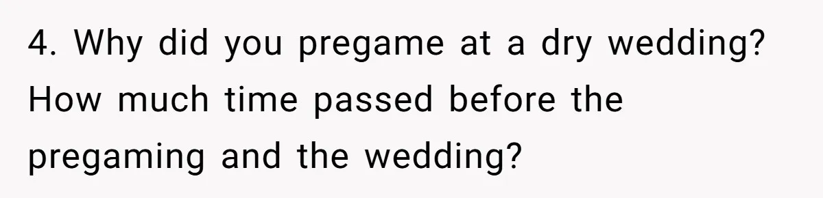4. Why did you pregame at a dry wedding? How much time passed before the pregaming and the wedding?