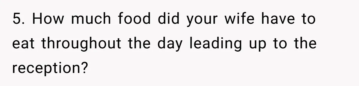 5. How much food did your wife have to eat throughout the day leading up to the reception?