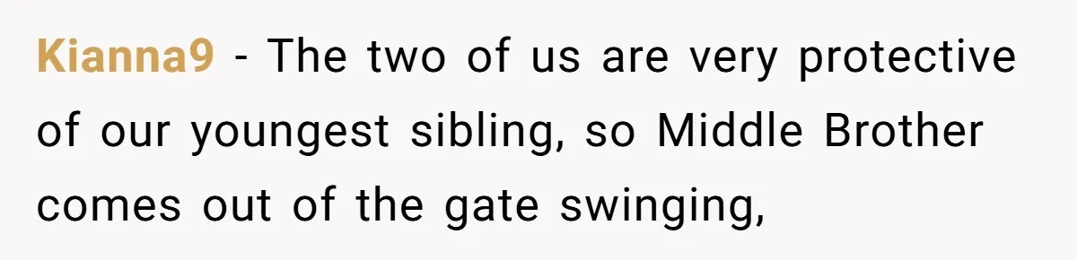Kianna9 − The two of us are very protective of our youngest sibling, so Middle Brother comes out of the gate swinging,