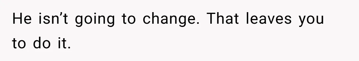 Mom Gets Early Flowers And Diabetic Treats Then Spends Mother's Day Completely Ignored By Family He isn’t going to change. That leaves you to do it.