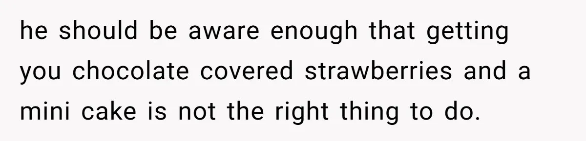 Mom Gets Early Flowers And Diabetic Treats Then Spends Mother's Day Completely Ignored By Family he should be aware enough that getting you chocolate covered strawberries and a mini cake is not the right thing to do.