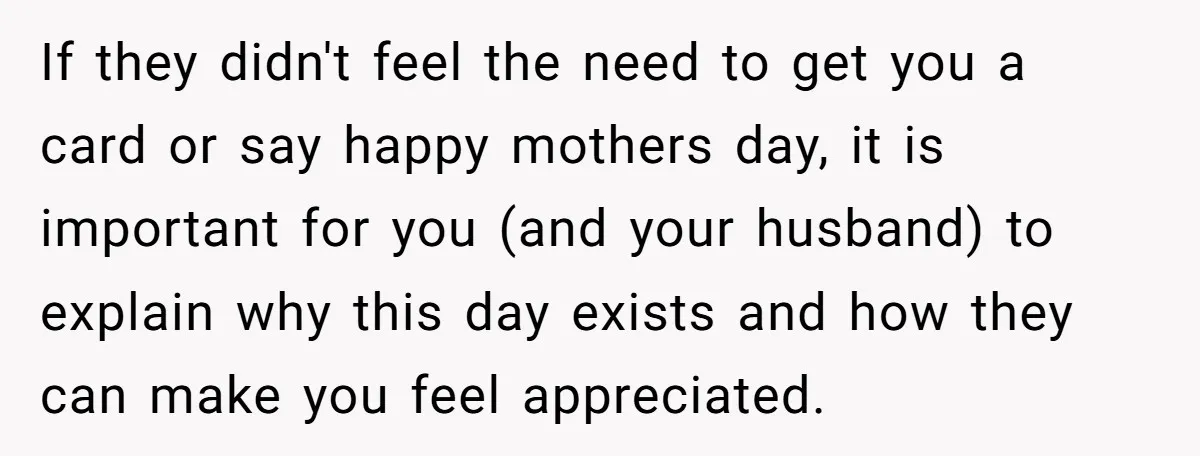 Mom Gets Early Flowers And Diabetic Treats Then Spends Mother's Day Completely Ignored By Family If they didn't feel the need to get you a card or say happy mothers day, it is important for you (and your husband) to explain why this day exists...