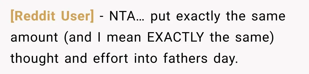 [Reddit User] − NTA… put exactly the same amount (and I mean EXACTLY the same) thought and effort into fathers day.