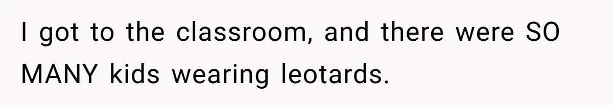 I got to the classroom, and there were SO MANY kids wearing leotards.