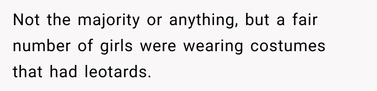 Not the majority or anything, but a fair number of girls were wearing costumes that had leotards.