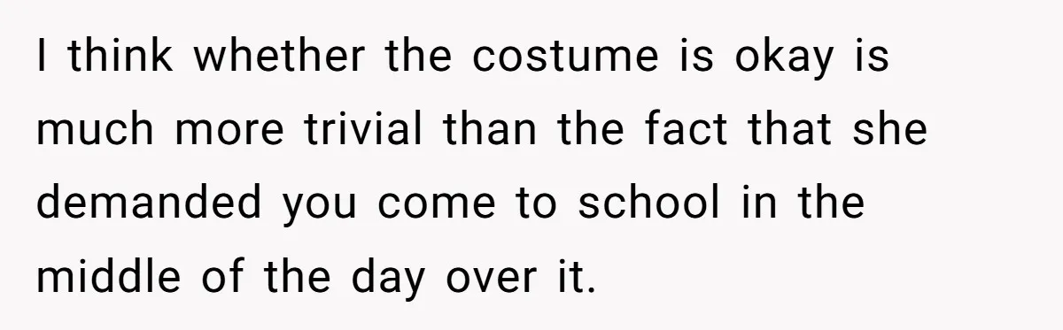 I think whether the costume is okay is much more trivial than the fact that she demanded you come to school in the middle of the day over it.