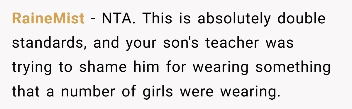RaineMist − NTA. This is absolutely double standards, and your son's teacher was trying to shame him for wearing something that a number of girls were wearing.