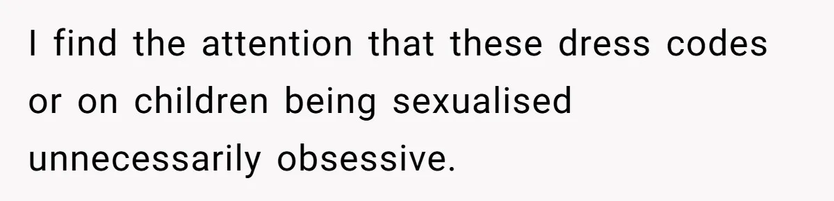 I find the attention that these dress codes or on children being sexualised unnecessarily obsessive.