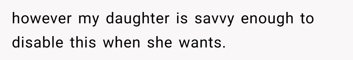 Control Freak Mom Hides Tracker In Daughter's Bag, Then Gets Rotten Potato Revenge Mailed Back however my daughter is savvy enough to disable this when she wants.