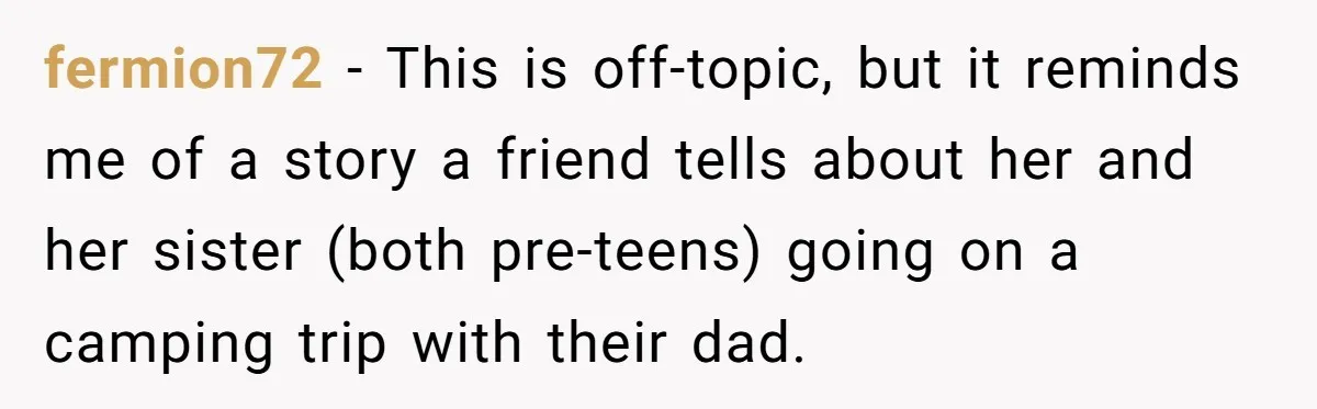 Control Freak Mom Hides Tracker In Daughter's Bag, Then Gets Rotten Potato Revenge Mailed Back fermion72 − This is off-topic, but it reminds me of a story a friend tells about her and her sister (both pre-teens) going on a camping trip with their dad.