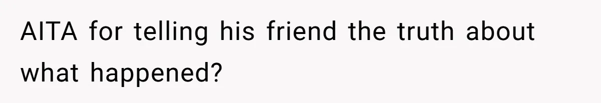AITA for telling his friend the truth about what happened?