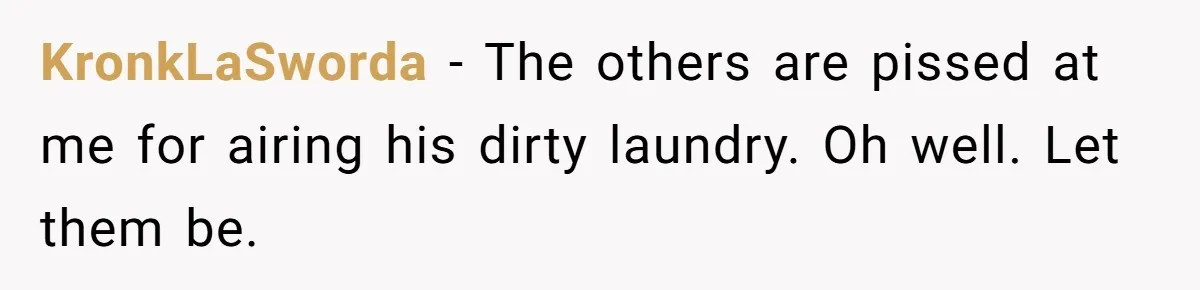 KronkLaSworda − The others are pissed at me for airing his dirty laundry. Oh well. Let them be.