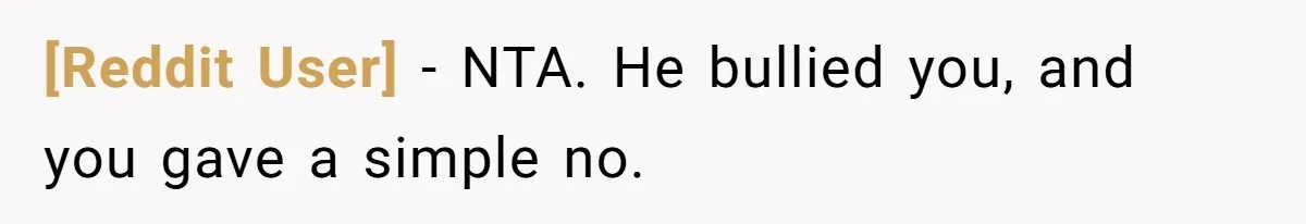 [Reddit User] − NTA. He bullied you, and you gave a simple no.