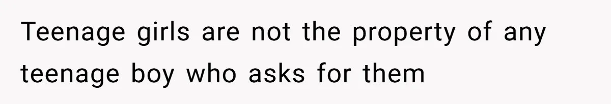 Teenage girls are not the property of any teenage boy who asks for them