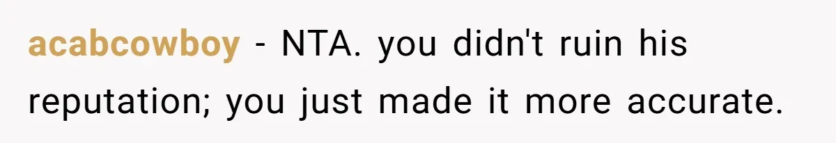 acabcowboy − NTA. you didn't ruin his reputation; you just made it more accurate.