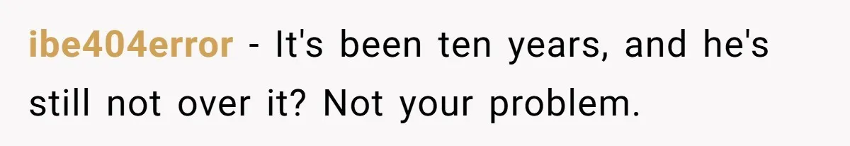 ibe404error − It's been ten years, and he's still not over it? Not your problem.