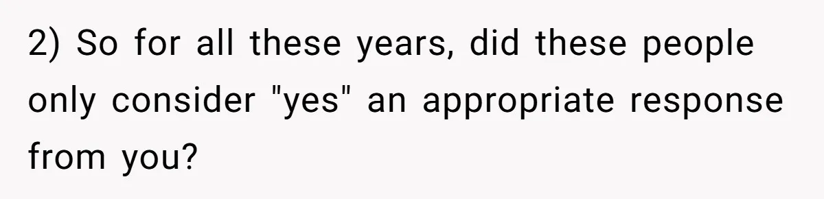 2) So for all these years, did these people only consider "yes" an appropriate response from you?