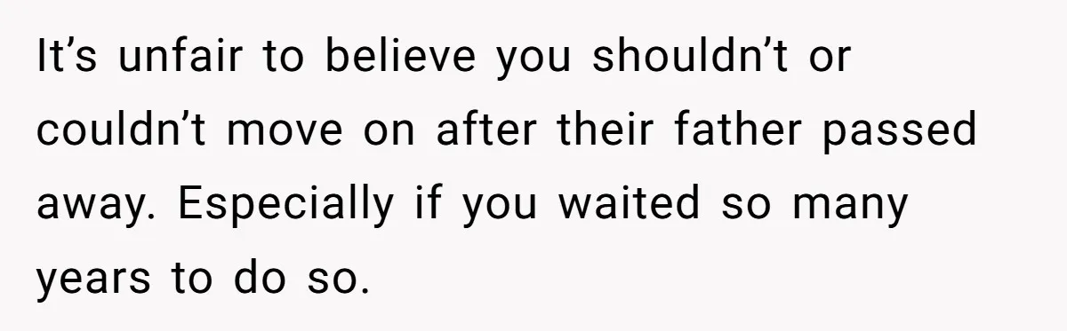 It’s unfair to believe you shouldn’t or couldn’t move on after their father passed away. Especially if you waited so many years to do so.