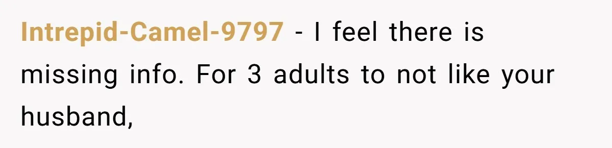 Intrepid-Camel-9797 − I feel there is missing info. For 3 adults to not like your husband,