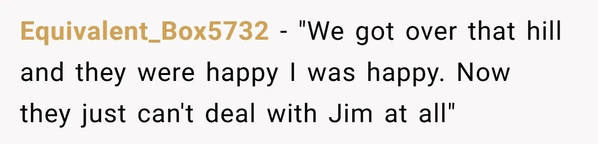 Equivalent_Box5732 − "We got over that hill and they were happy I was happy. Now they just can't deal with Jim at all"