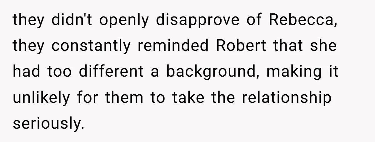 Why a Brother Had to Hide His Holiday Plans to Avoid Family Judgment they didn't openly disapprove of Rebecca, they constantly reminded Robert that she had too different a background, making it unlikely for them to take the relationship seriously.