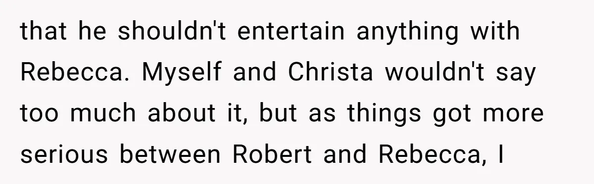 Why a Brother Had to Hide His Holiday Plans to Avoid Family Judgment that he shouldn't entertain anything with Rebecca. Myself and Christa wouldn't say too much about it, but as things got more serious between Robert and Rebecca, I