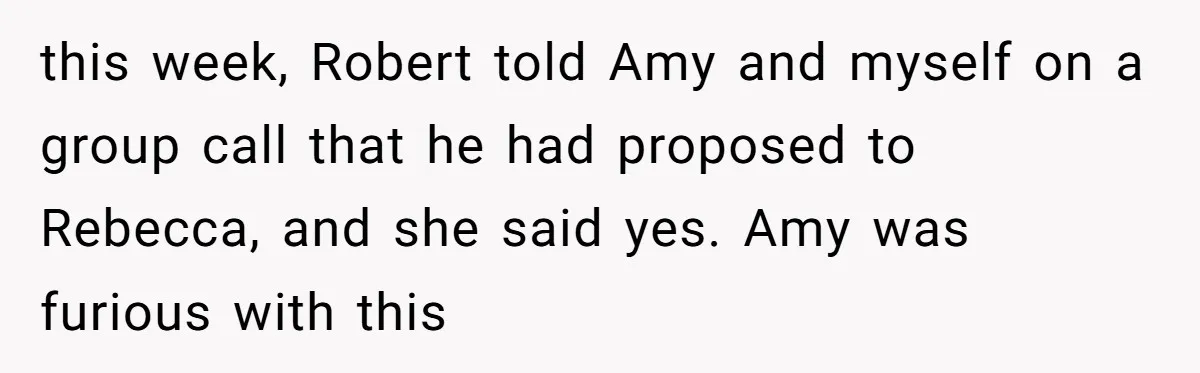 Why a Brother Had to Hide His Holiday Plans to Avoid Family Judgment this week, Robert told Amy and myself on a group call that he had proposed to Rebecca, and she said yes. Amy was furious with this