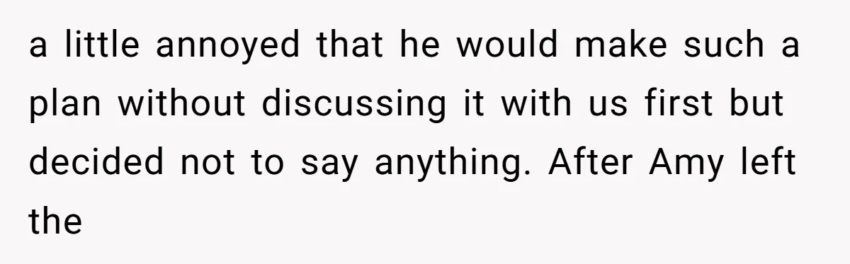 Why a Brother Had to Hide His Holiday Plans to Avoid Family Judgment a little annoyed that he would make such a plan without discussing it with us first but decided not to say anything. After Amy left the