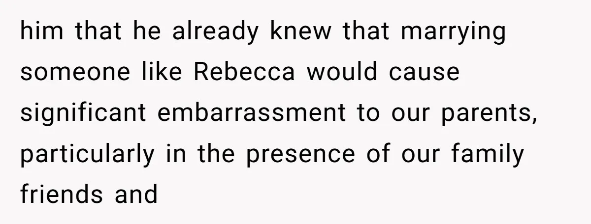 Why a Brother Had to Hide His Holiday Plans to Avoid Family Judgment him that he already knew that marrying someone like Rebecca would cause significant embarrassment to our parents, particularly in the presence of our family friends and