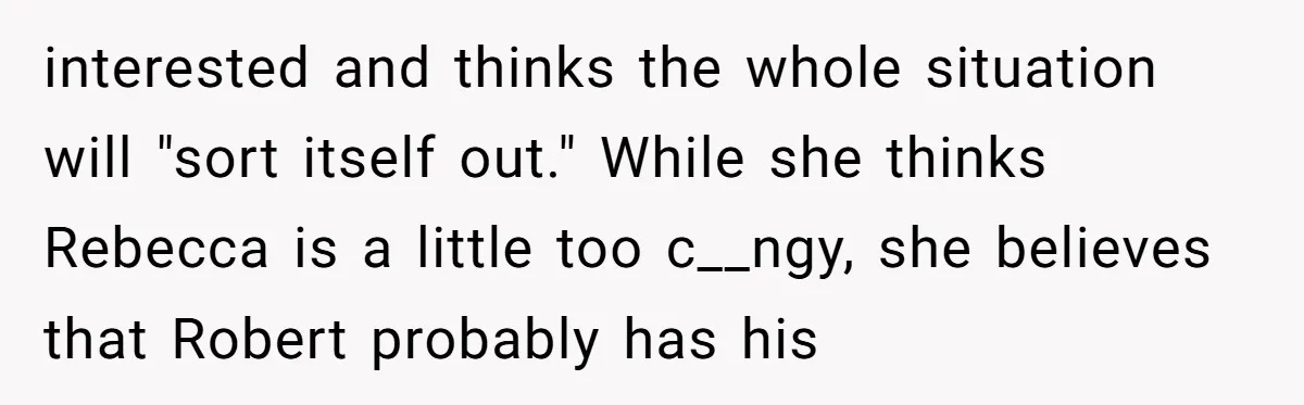 Why a Brother Had to Hide His Holiday Plans to Avoid Family Judgment interested and thinks the whole situation will "sort itself out." While she thinks Rebecca is a little too c__ngy, she believes that Robert probably has his