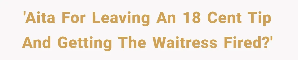 'AITA for leaving an 18 cent tip and getting the waitress fired?'