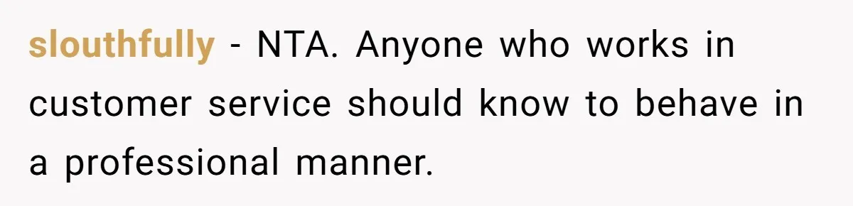 slouthfully − NTA. Anyone who works in customer service should know to behave in a professional manner.