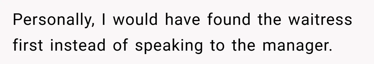 Personally, I would have found the waitress first instead of speaking to the manager.