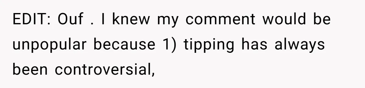 EDIT: Ouf . I knew my comment would be unpopular because 1) tipping has always been controversial,