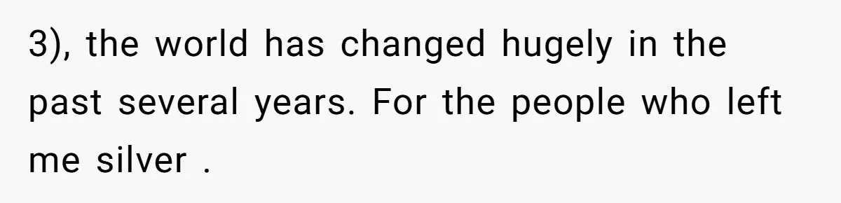 3), the world has changed hugely in the past several years. For the people who left me silver .