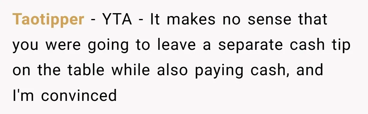 Taotipper − YTA - It makes no sense that you were going to leave a separate cash tip on the table while also paying cash, and I'm convinced