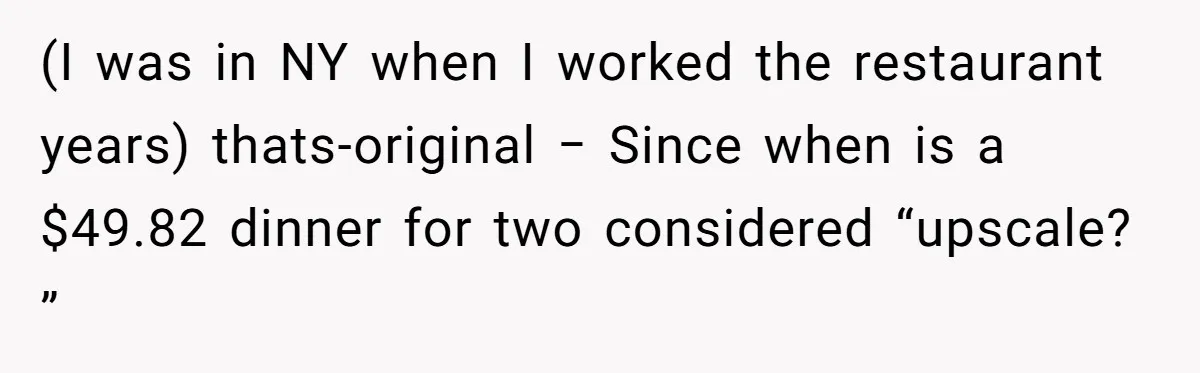 (I was in NY when I worked the restaurant years) thats-original − Since when is a $49.82 dinner for two considered “upscale? ”