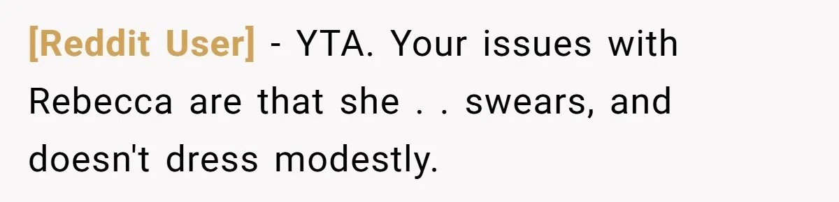 [Reddit User] − YTA. Your issues with Rebecca are that she . . swears, and doesn't dress modestly.