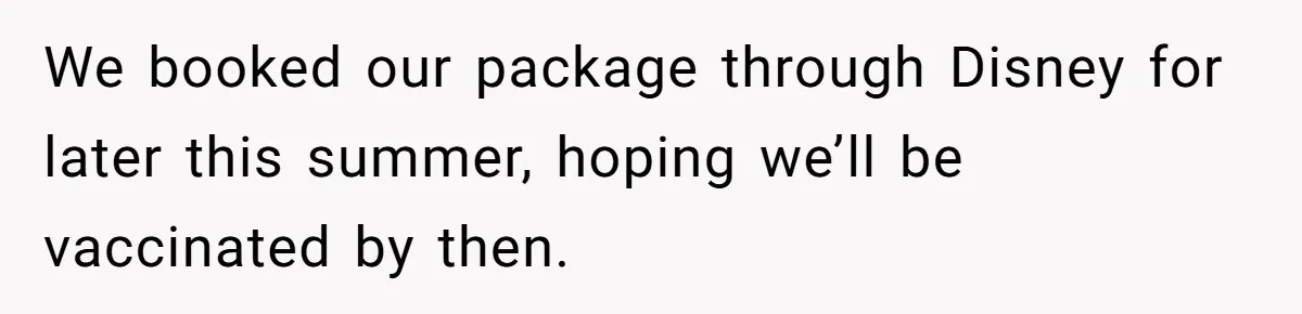 We booked our package through Disney for later this summer, hoping we’ll be vaccinated by then.