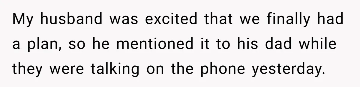 My husband was excited that we finally had a plan, so he mentioned it to his dad while they were talking on the phone yesterday.