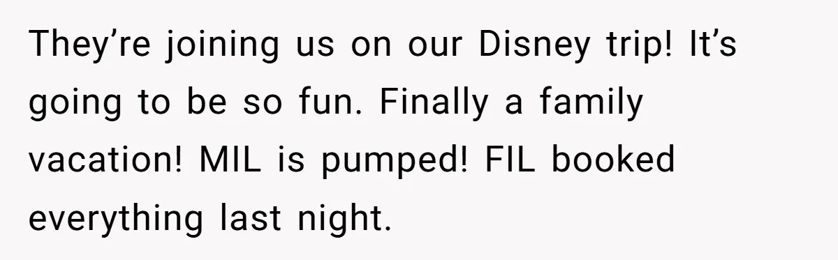 They’re joining us on our Disney trip! It’s going to be so fun. Finally a family vacation! MIL is pumped! FIL booked everything last night.