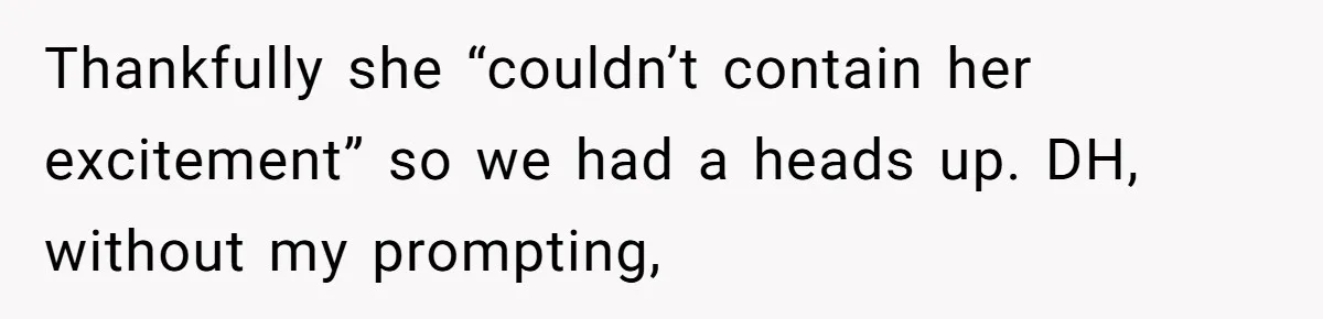 Thankfully she “couldn’t contain her excitement” so we had a heads up. DH, without my prompting,