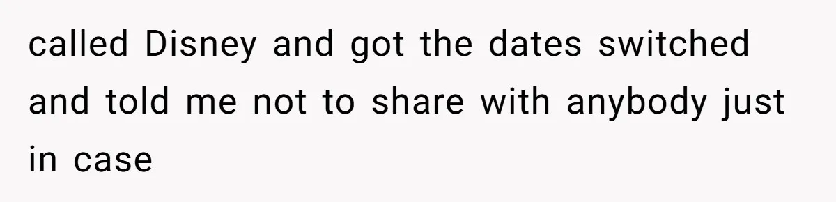 called Disney and got the dates switched and told me not to share with anybody just in case
