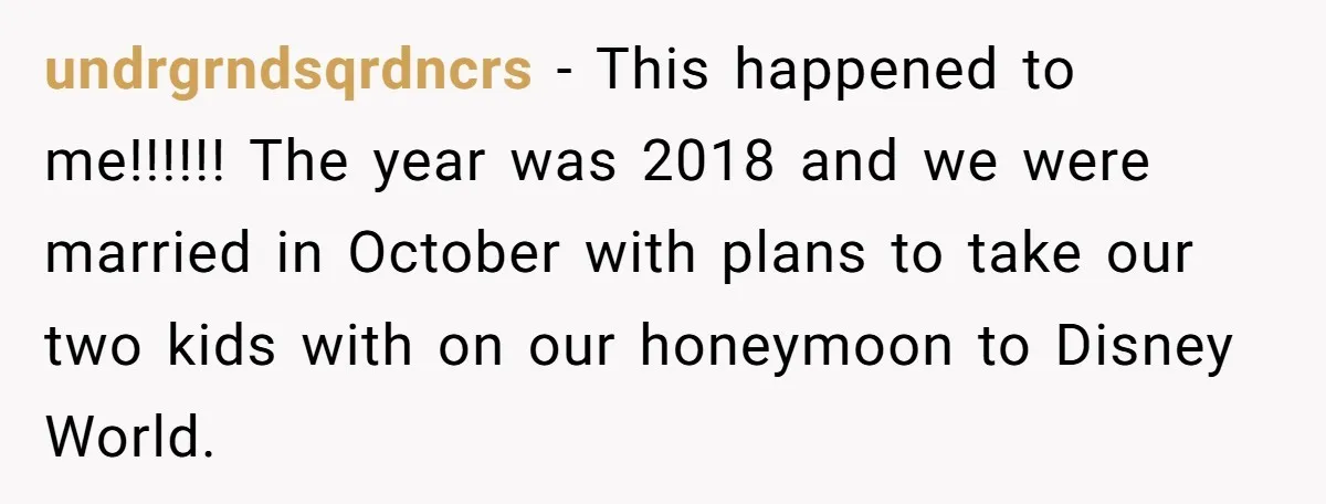 undrgrndsqrdncrs − This happened to me!!!!!! The year was 2018 and we were married in October with plans to take our two kids with on our honeymoon to Disney World.