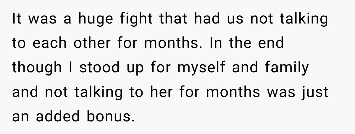 It was a huge fight that had us not talking to each other for months. In the end though I stood up for myself and family and not talking to...