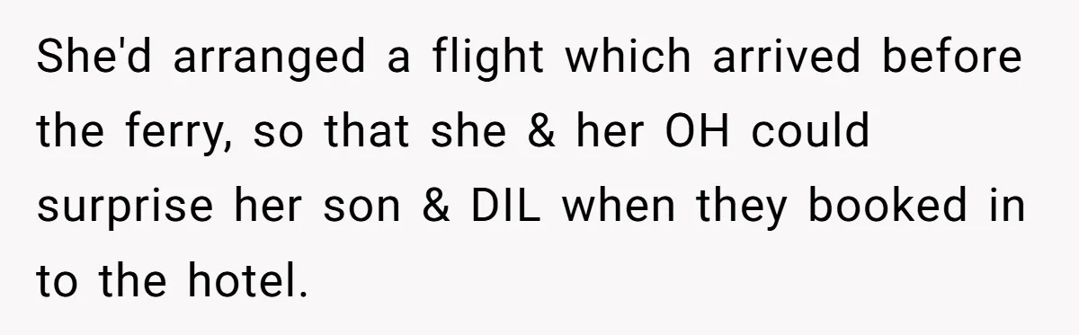 She'd arranged a flight which arrived before the ferry, so that she & her OH could surprise her son & DIL when they booked in to the hotel.