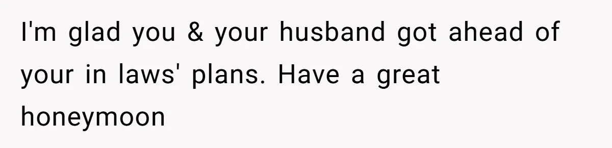 I'm glad you & your husband got ahead of your in laws' plans. Have a great honeymoon