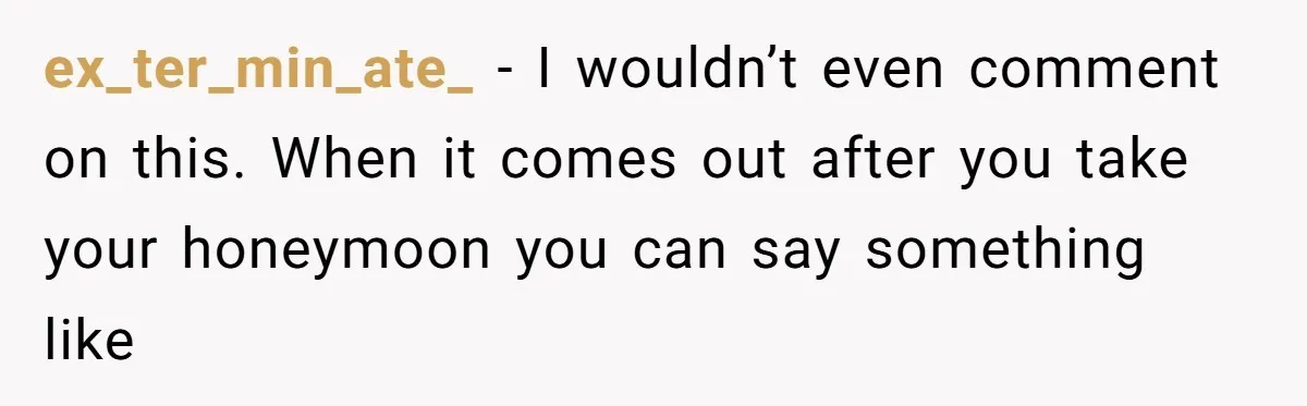 ex_ter_min_ate_ − I wouldn’t even comment on this. When it comes out after you take your honeymoon you can say something like